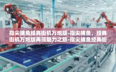 指尖捕鱼经典街机万炮版-指尖捕鱼，经典街机万炮版再现魅力之旅-指尖捕鱼经典街机万炮版