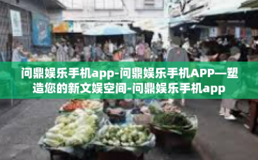 问鼎娱乐手机app-问鼎娱乐手机APP—塑造您的新文娱空间-问鼎娱乐手机app