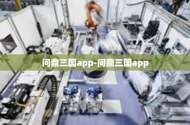 问鼎三国app-问鼎三国app